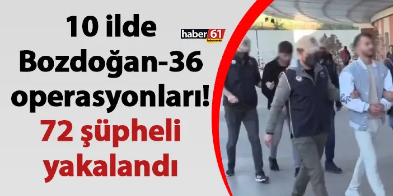 10 ilde Bozdoğan-36 operasyonları! 72 şüpheli yakalandı