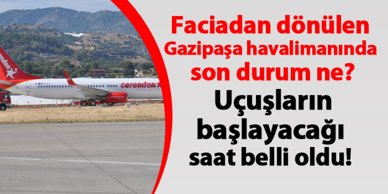 Gazipaşa havalimanında son durum ne? Uçuşların başlayacağı saat belli oldu!
