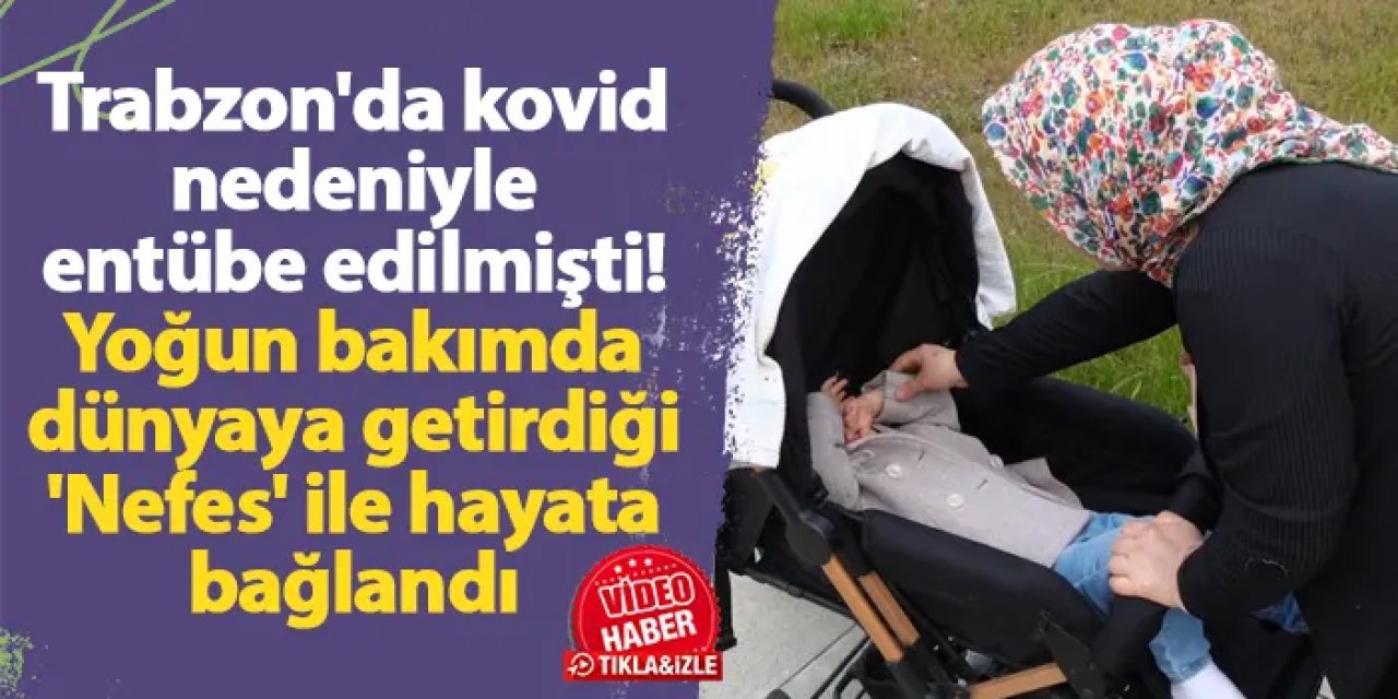 Trabzon'da kovid nedeniyle entübe edilmişti! Yoğun bakımda dünyaya getirdiği 'Nefes' ile hayata bağlandı