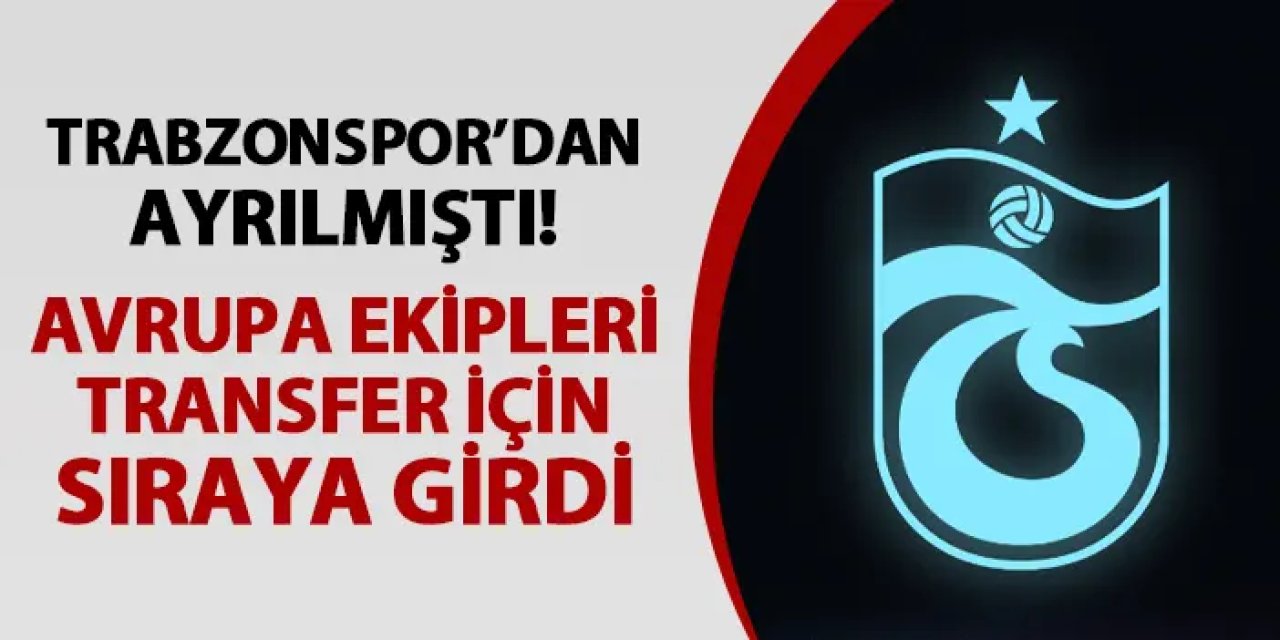 Trabzonspor'dan ayrılmıştı! Avrupa takımları onun için sıraya girdi