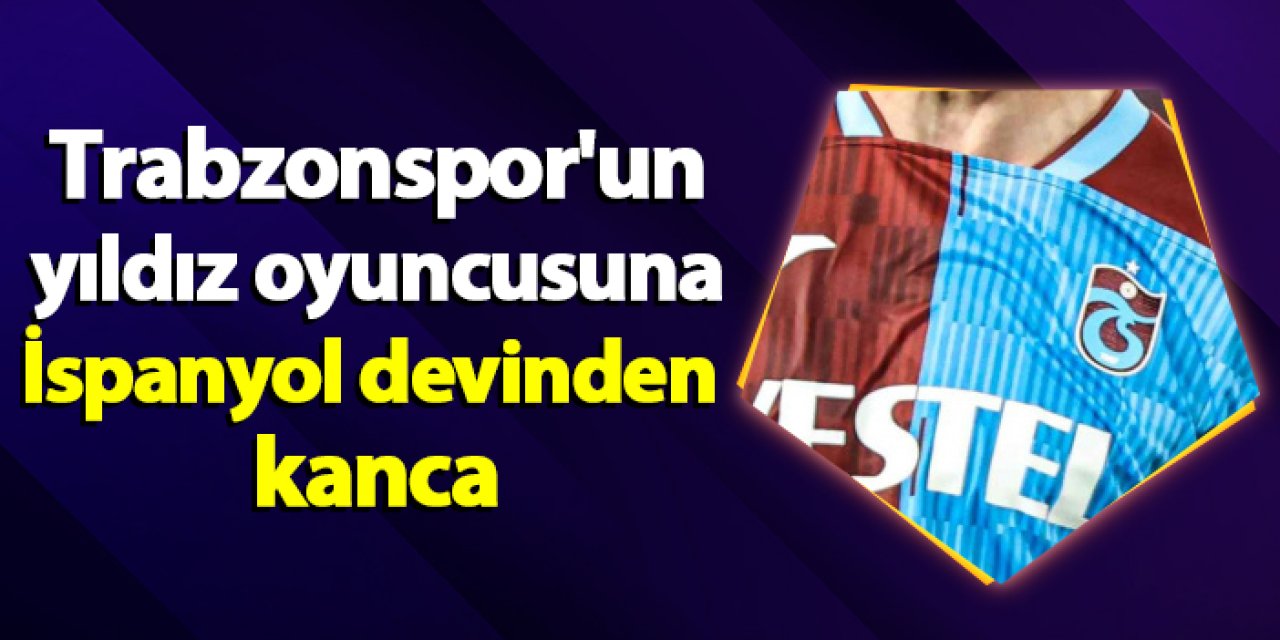 Trabzonspor'un yıldız oyuncusuna İspanyol devinden kanca