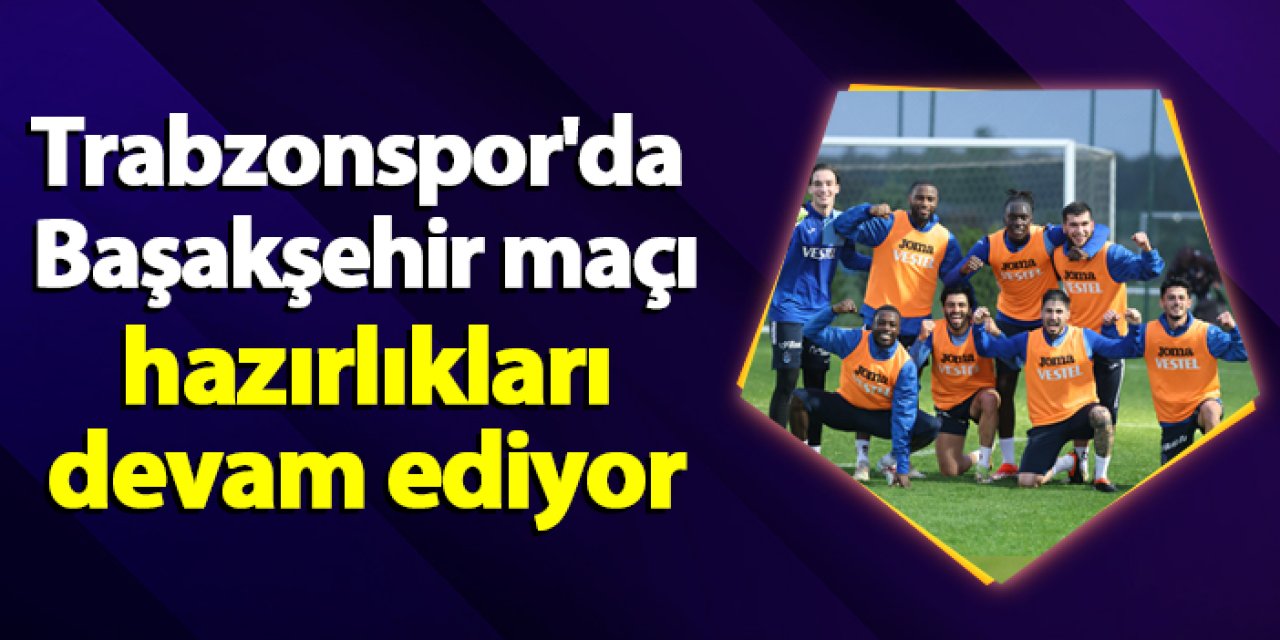 Trabzonspor'da Başakşehir maçı hazırlıkları sürüyor