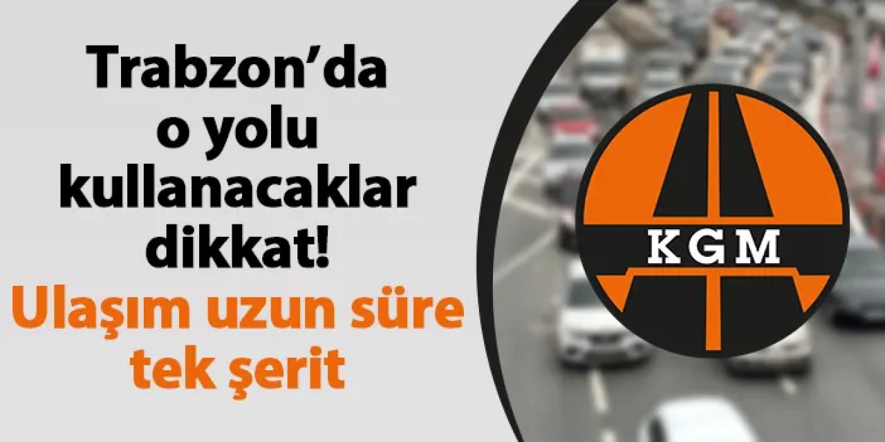 KGM’den yol uyarısı: Trabzon-Rize tünelinde bakım, Anadolu Otoyolu kapalı