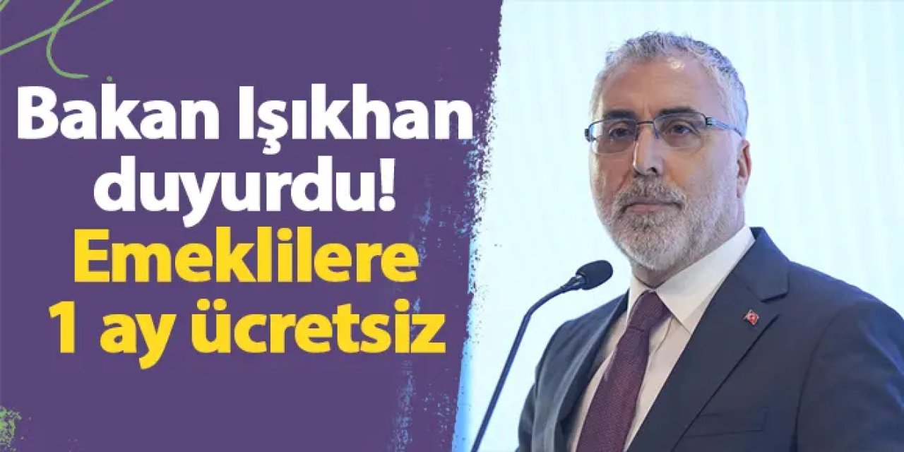 Bakan Işıkhan duyurdu! Emeklilere 1 ay ücretsiz