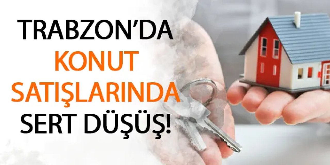 Trabzon'da konut satışlarında sert düşüş!