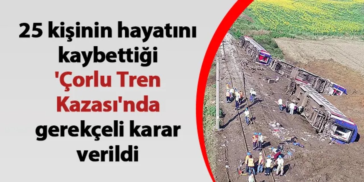 25 kişinin hayatını kaybettiği 'Çorlu Tren Kazası'nda gerekçeli karar verildi
