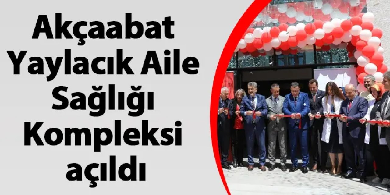 Akçaabat Yaylacık Aile Sağlığı Kompleksi açıldı