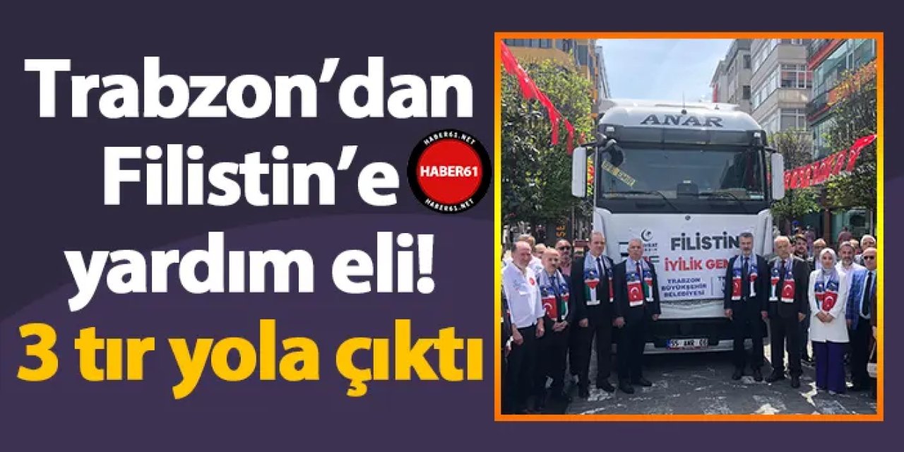 Trabzon’dan Filistin’e yardım eli! 3 tır yola çıktı