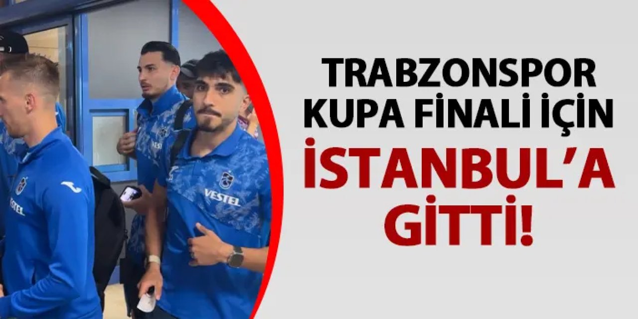 Trabzonspor, Türkiye Kupası finali için tam kadro İstanbul’da
