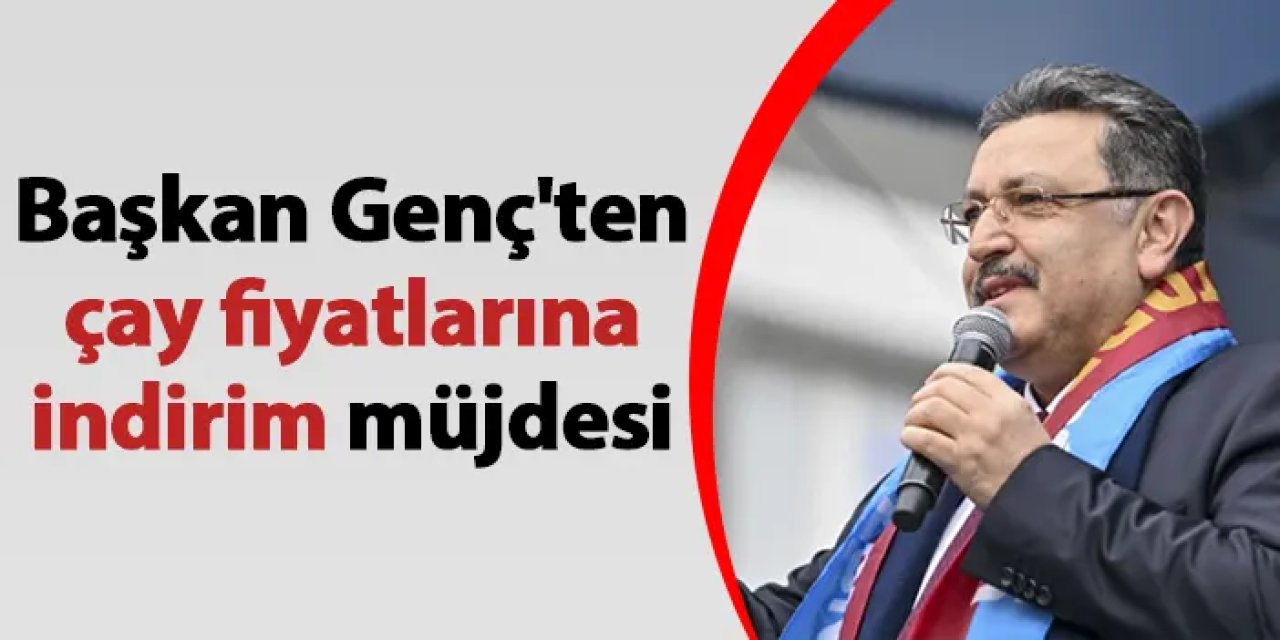 Başkan Genç'ten çay fiyatlarına indirim müjdesi