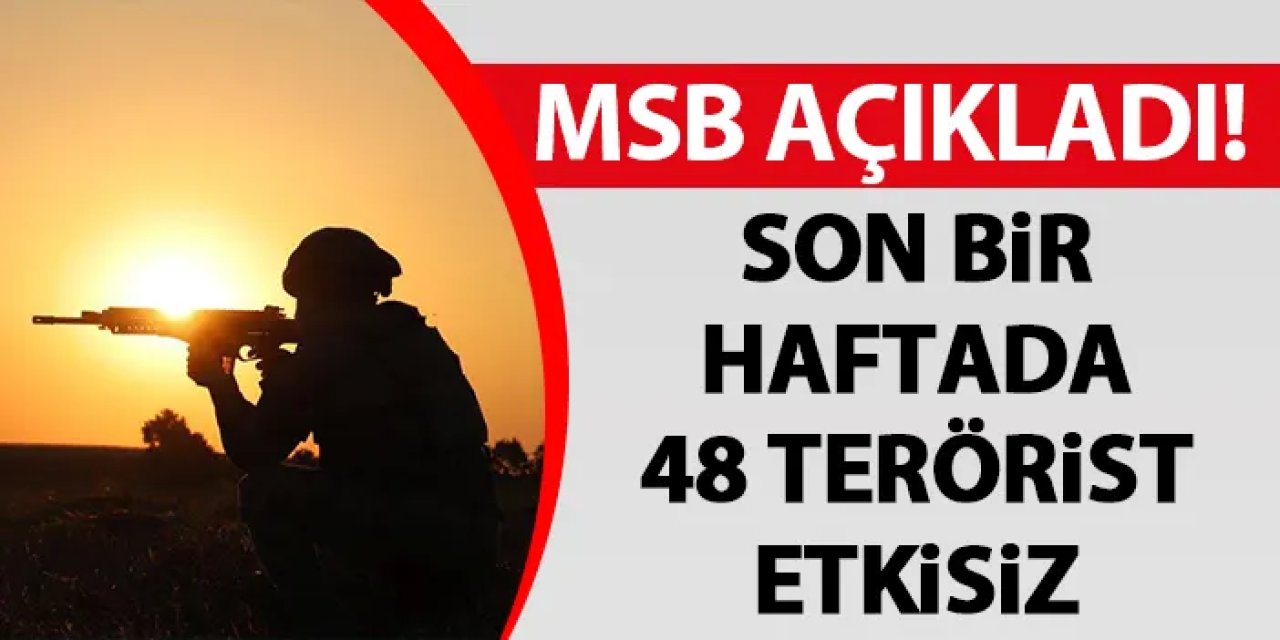 MSB açıkladı! Son bir haftada 48 terörist etkisiz
