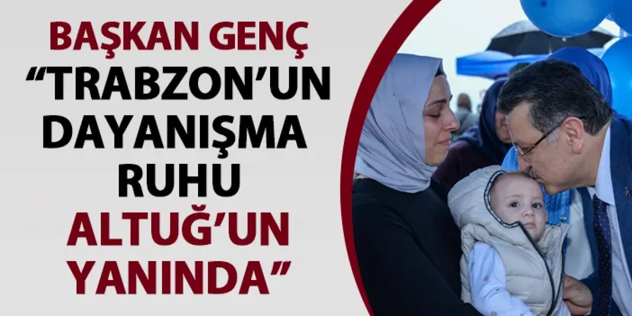 Başkan Genç: "Trabzon’un dayanışma ruhu Altuğ’un yanında"