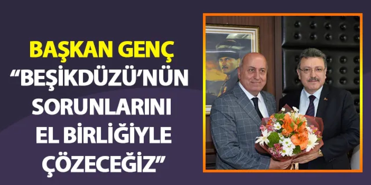 Başkan Genç: "Beşikdüzü’nün sorunlarını el birliğiyle çözeceğiz"