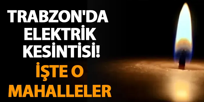 Trabzon'da elektrik kesintisi! İşte o mahalleler (29 Mayıs 2024)