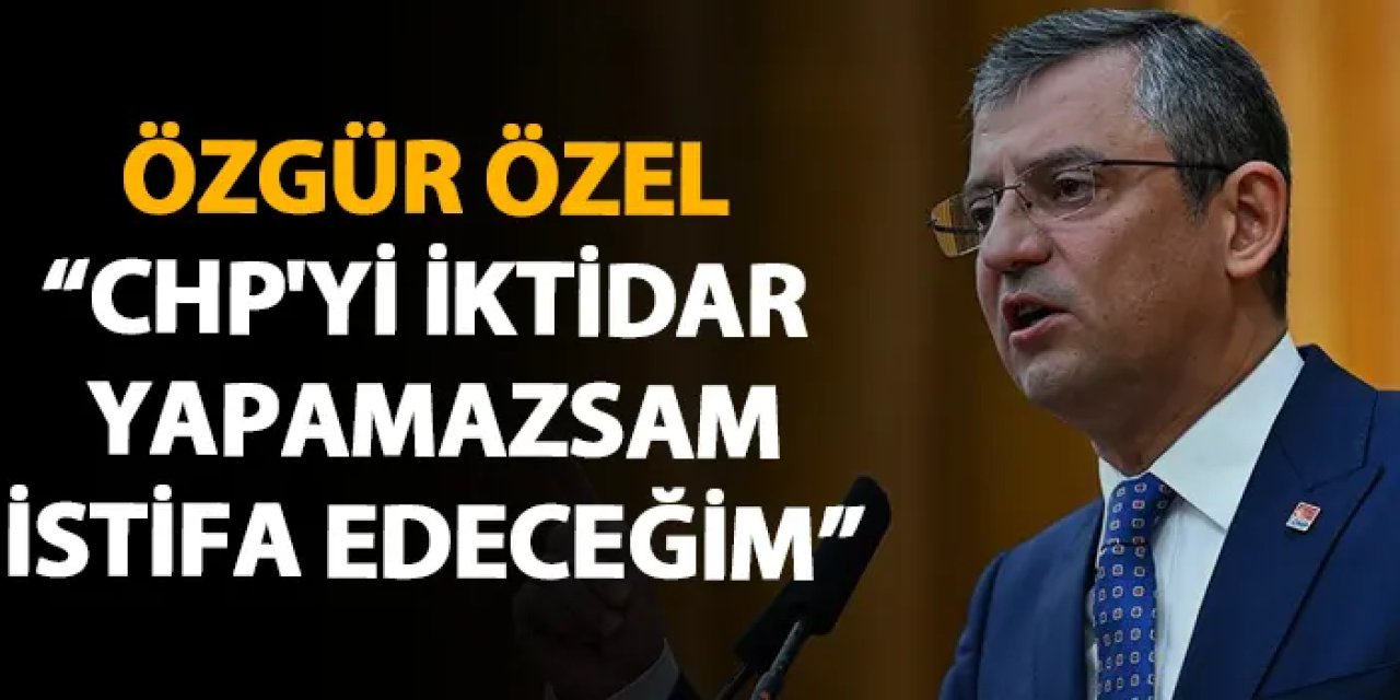 Özgür Özel: "CHP'yi iktidar yapamazsam istifa edeceğim"
