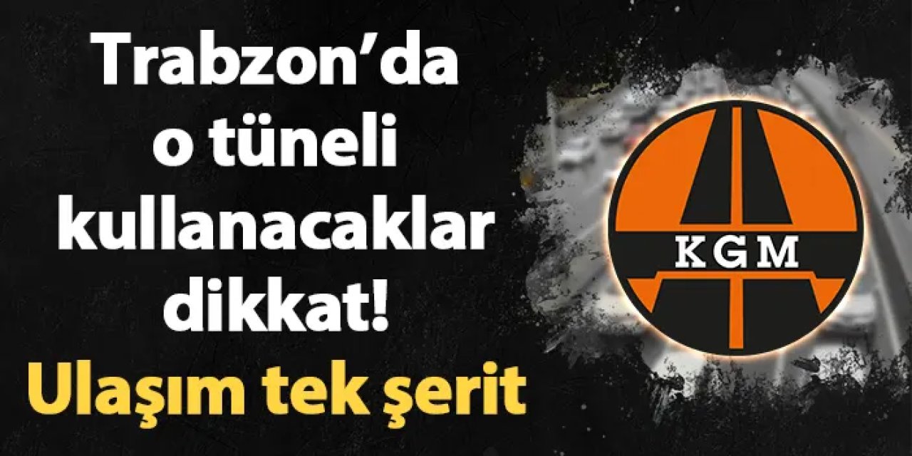 Trabzon’daki Akyazı Tüneli’nde iki gün süreyle ulaşım tek şeritten sağlanacak