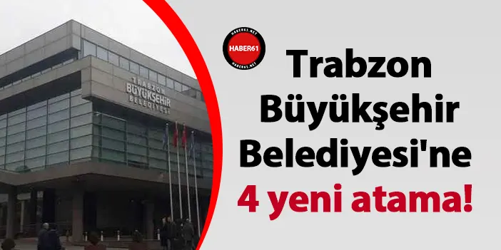 Trabzon Büyükşehir Belediyesi'ne 4 yeni atama! | Haber61 - Trabzon Haber