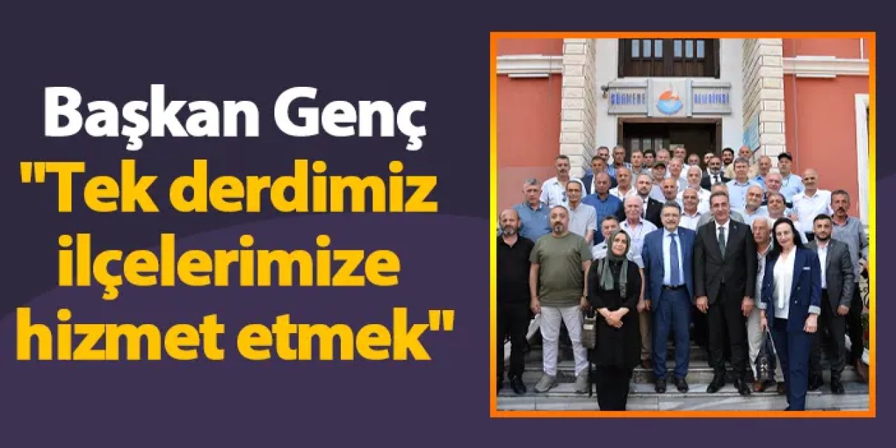 Başkan Genç: "Tek derdimiz ilçelerimize hizmet etmek"