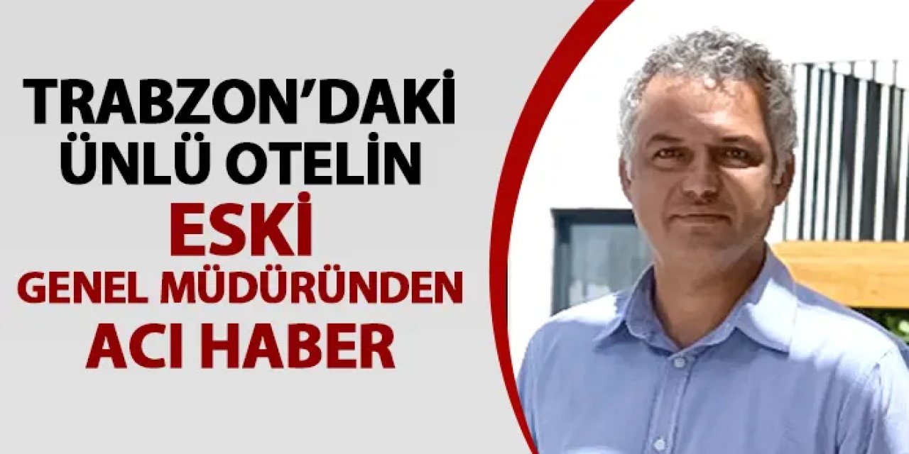 Trabzon Ramada Resort Eski Genel Müdürü Tayfun Subay'dan acı haber