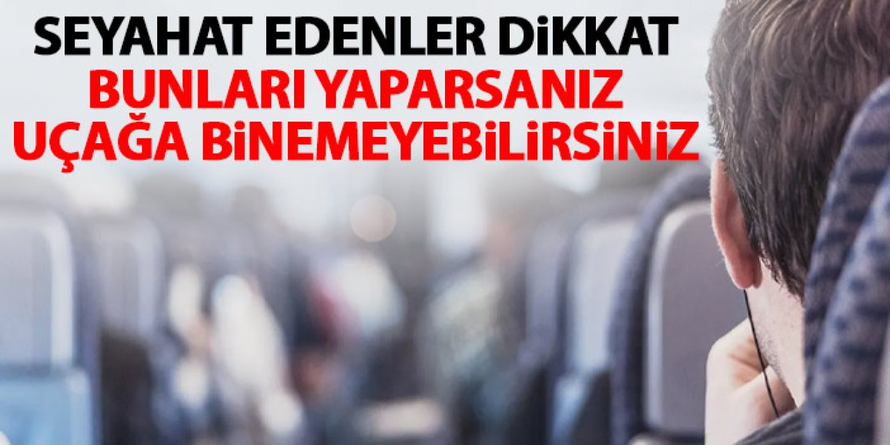 Seyahat edenler dikkat! Bunları yaparsanız uçağa binemezsiniz