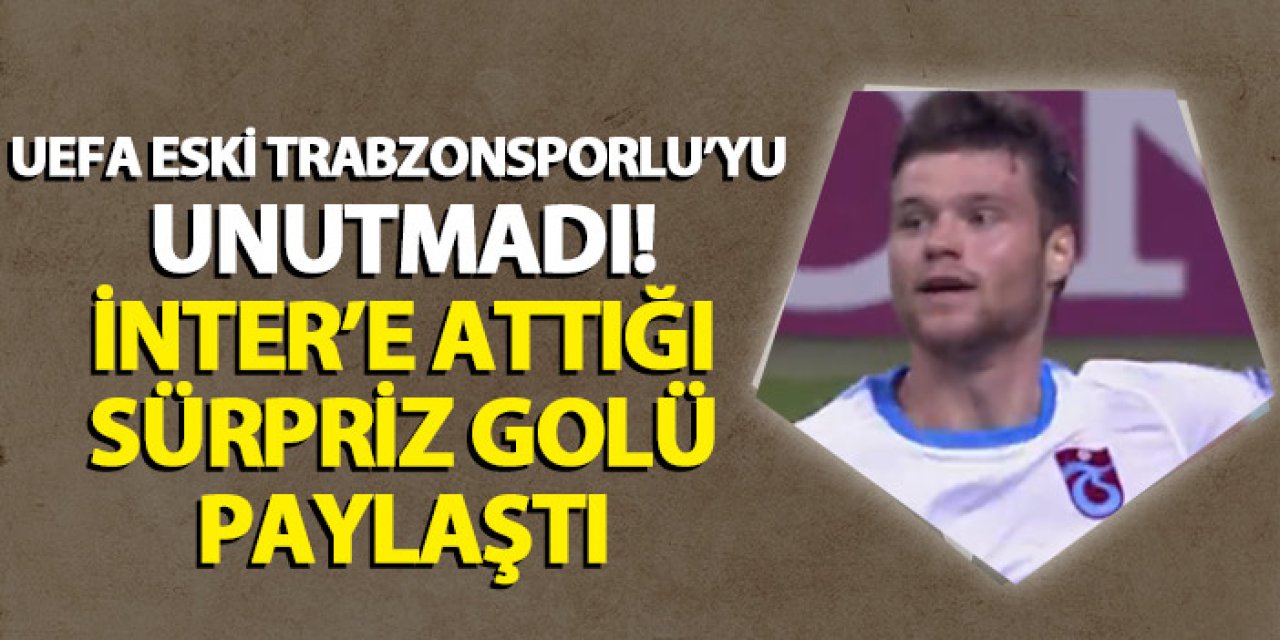 UEFA eski Trabzonsporlunun doğum gününü unutmadı! İnter'e attığı golü paylaştı