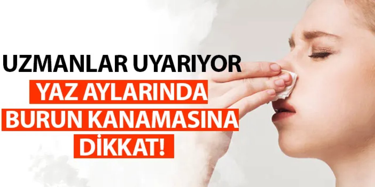 Uzmanlar uyarıyor! Yaz aylarında burun kanamalarına dikkat