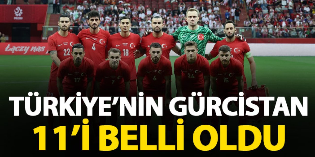 Türkiye'nin Gürcistan 11'i belli oldu!