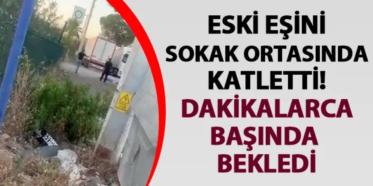 Antalya'da eski eşini sokak ortasında katletti! Dakikalarca başında bekledi