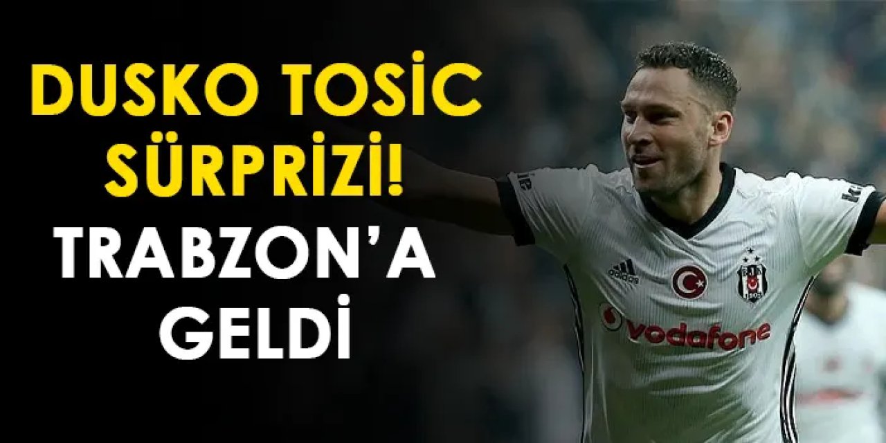 Dusko Tosic sürprizi! Trabzon'a geldi
