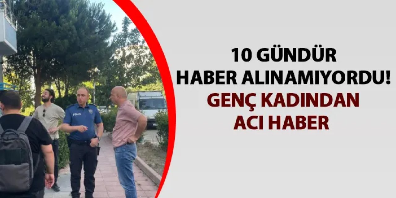 Tekirdağ'da 10 gündür kendisinden haber alınamayan genç kadından acı haber!