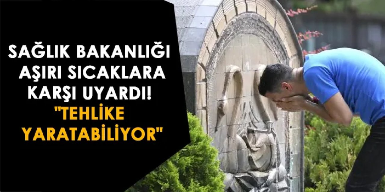 Sağlık Bakanlığı aşırı sıcaklara karşı uyardı! "Tehlike yaratabiliyor"