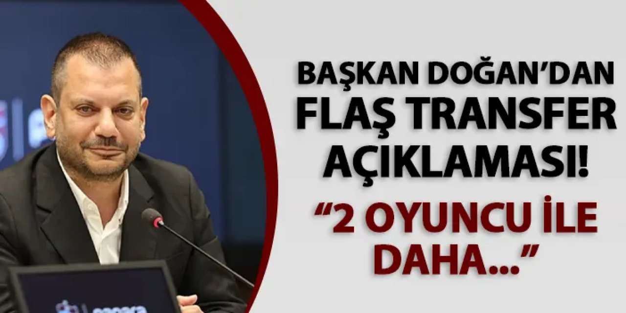 Trabzonspor Başkanı Doğan: 2 Oyuncuda Anlaşma Aşamasındayız