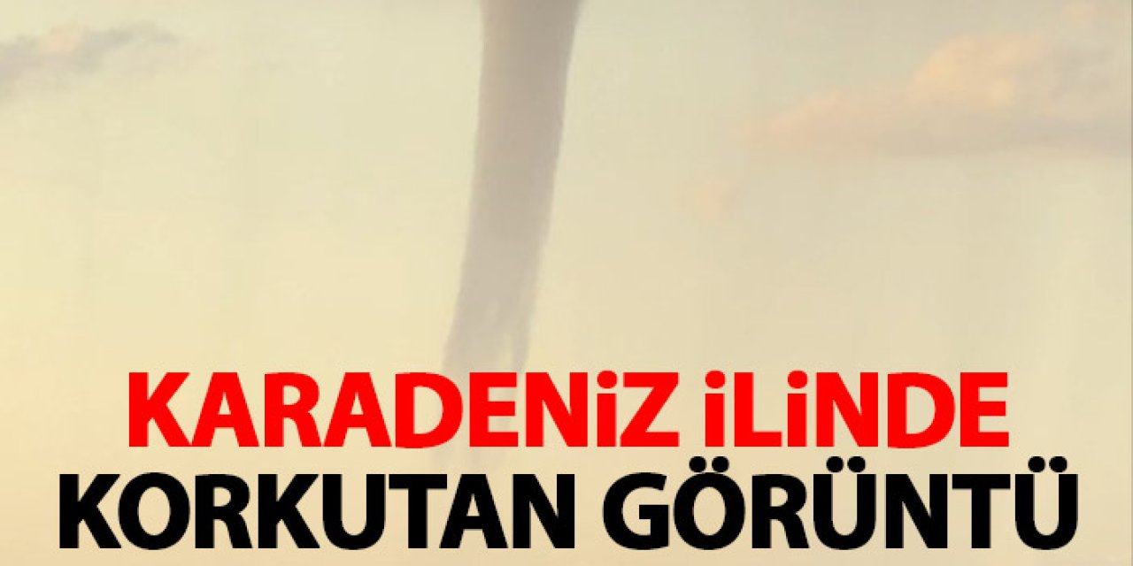 Karadeniz ilinde korkutan hortum! Böyle görüntülendi