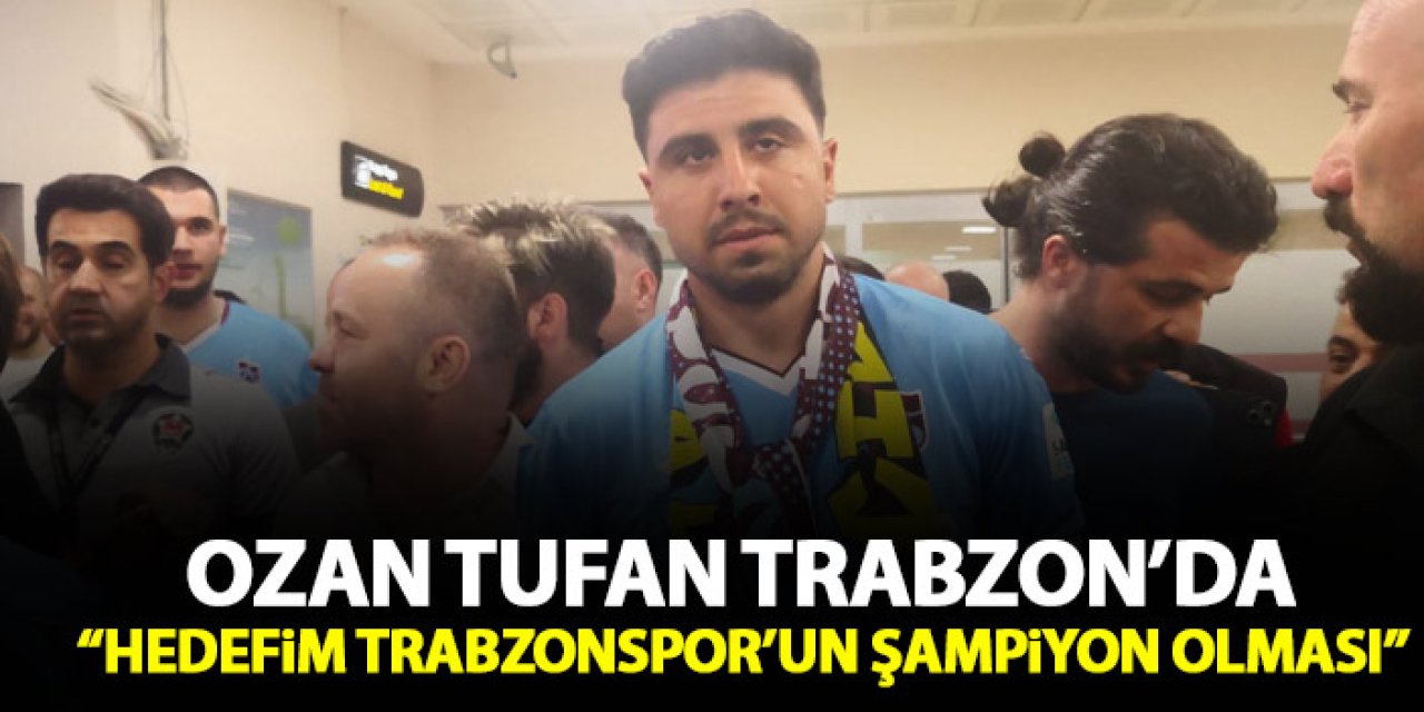 Trabzonspor'un yeni transferi Ozan Tufan Trabzon'da