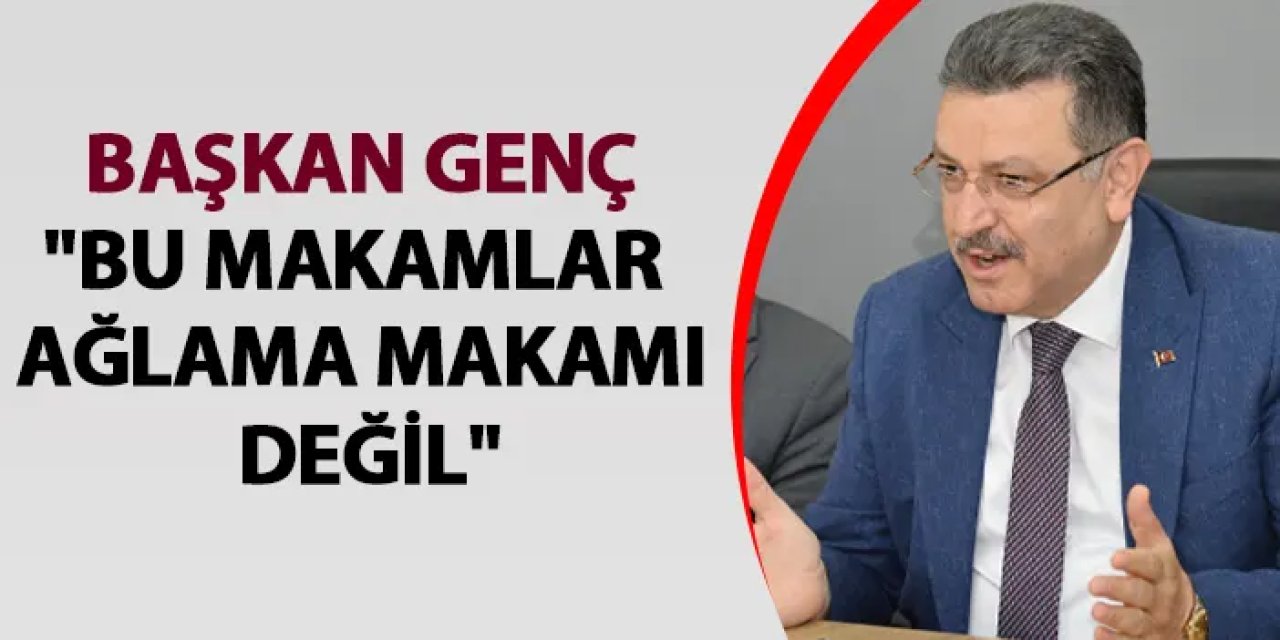 Başkan Genç: "Bu makamlar ağlama makamı değil"
