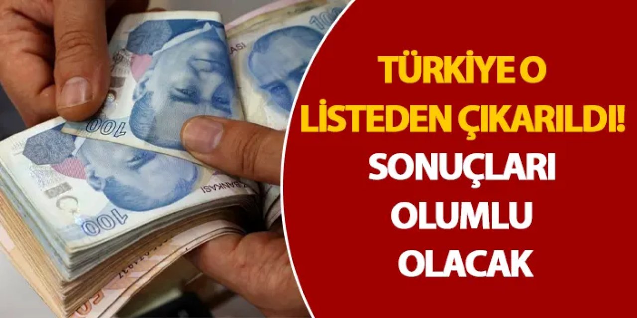 Türkiye o listeden çıkarıldı! Sonuçları olumlu olacak