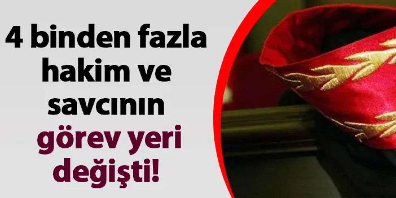 4 binden fazla hakim ve savcının görev yeri değişti!