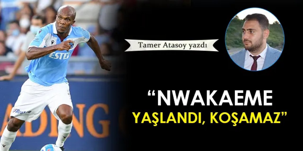 "Nwakaeme yaşlandı, koşamaz"
