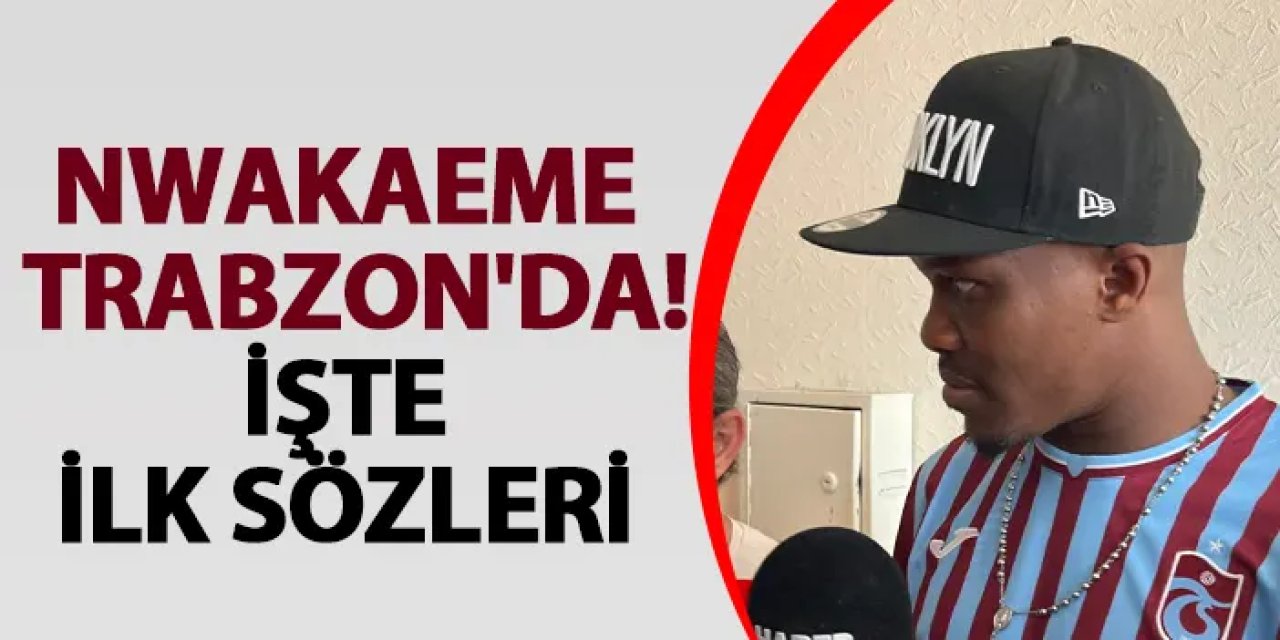 Nwakaeme Trabzon'da! İşte ilk sözleri