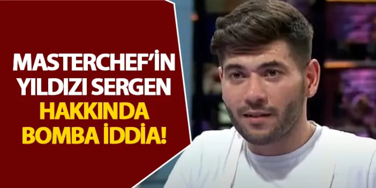 Masterchef’in yıldızı Sergen hakkında bomba iddia