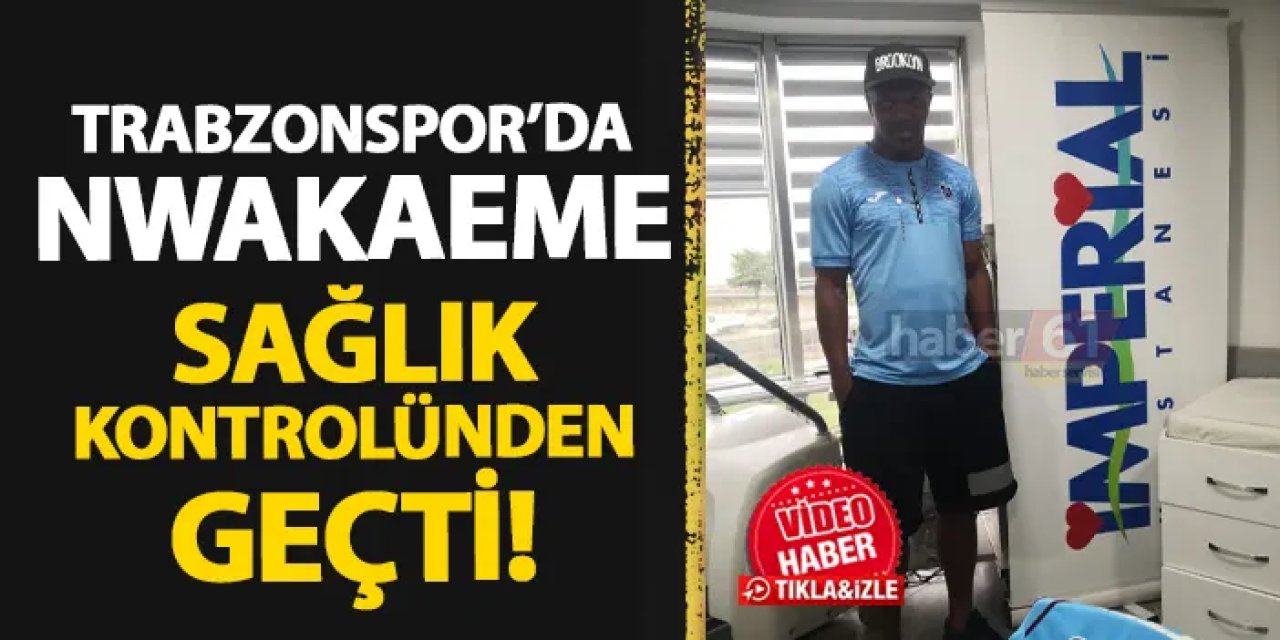 Trabzonspor'da Nwakaeme sağlık kontrolünden geçti!