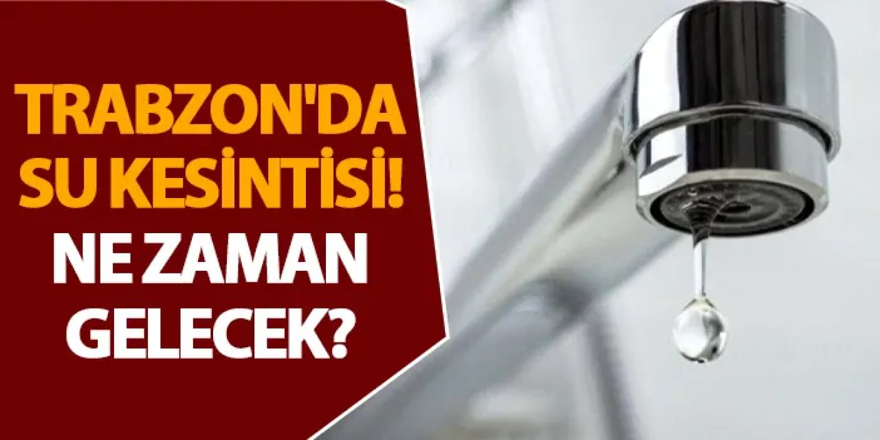 Trabzon'da su kesintisi! Ne zaman gelecek? Su kesintisi 02.07.2024