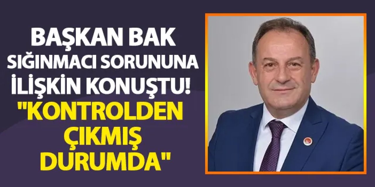 Başkan Bak sığınmacı sorununa ilişkin konuştu! "Kontrolden çıkmış durumda"