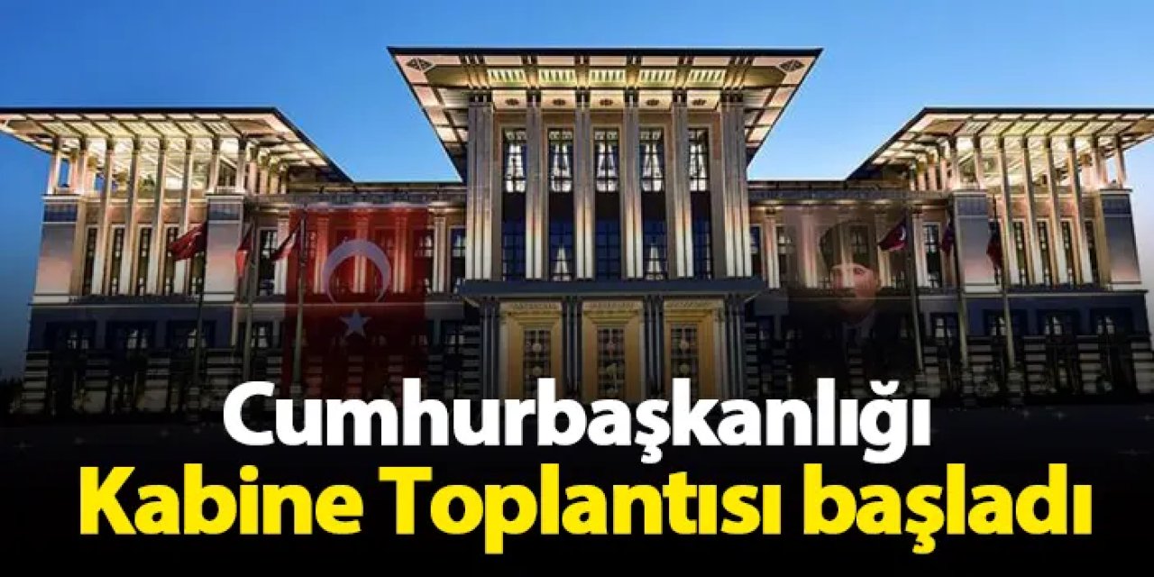 Cumhurbaşkanlığı Kabine Toplantısı başladı