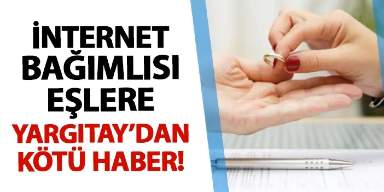 Yargıtay'dan çarpıcı karar! İnternet bağımlılığı boşanma sebebi
