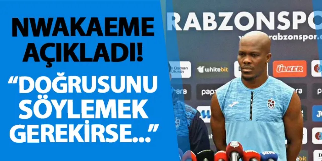 Trabzonspor'da Nwakaeme açıkladı! "Doğrusunu söylemek gerekirse..."