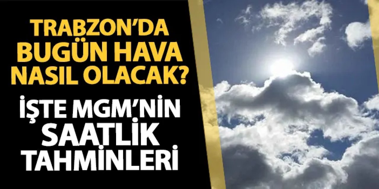 Trabzon'da bugün hava nasıl olacak? 4 Temmuz Perşembe Trabzon hava durumu