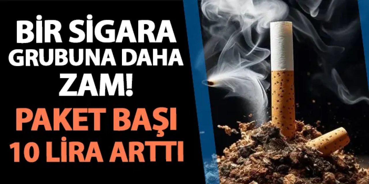 Bir sigara grubuna daha zam! Paket başı 10 lira arttı