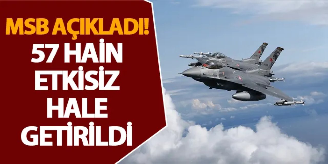 MSB açıkladı! 57 hain etkisiz hale getirildi