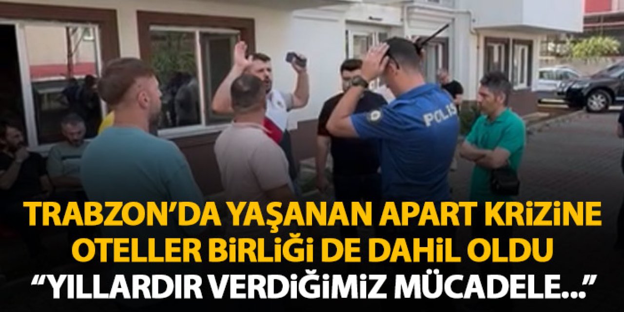 Trabzon’da yaşanan apart krizine Oteller Birliği'nden tepki “Mücadelemiz meyvesini veriyor”